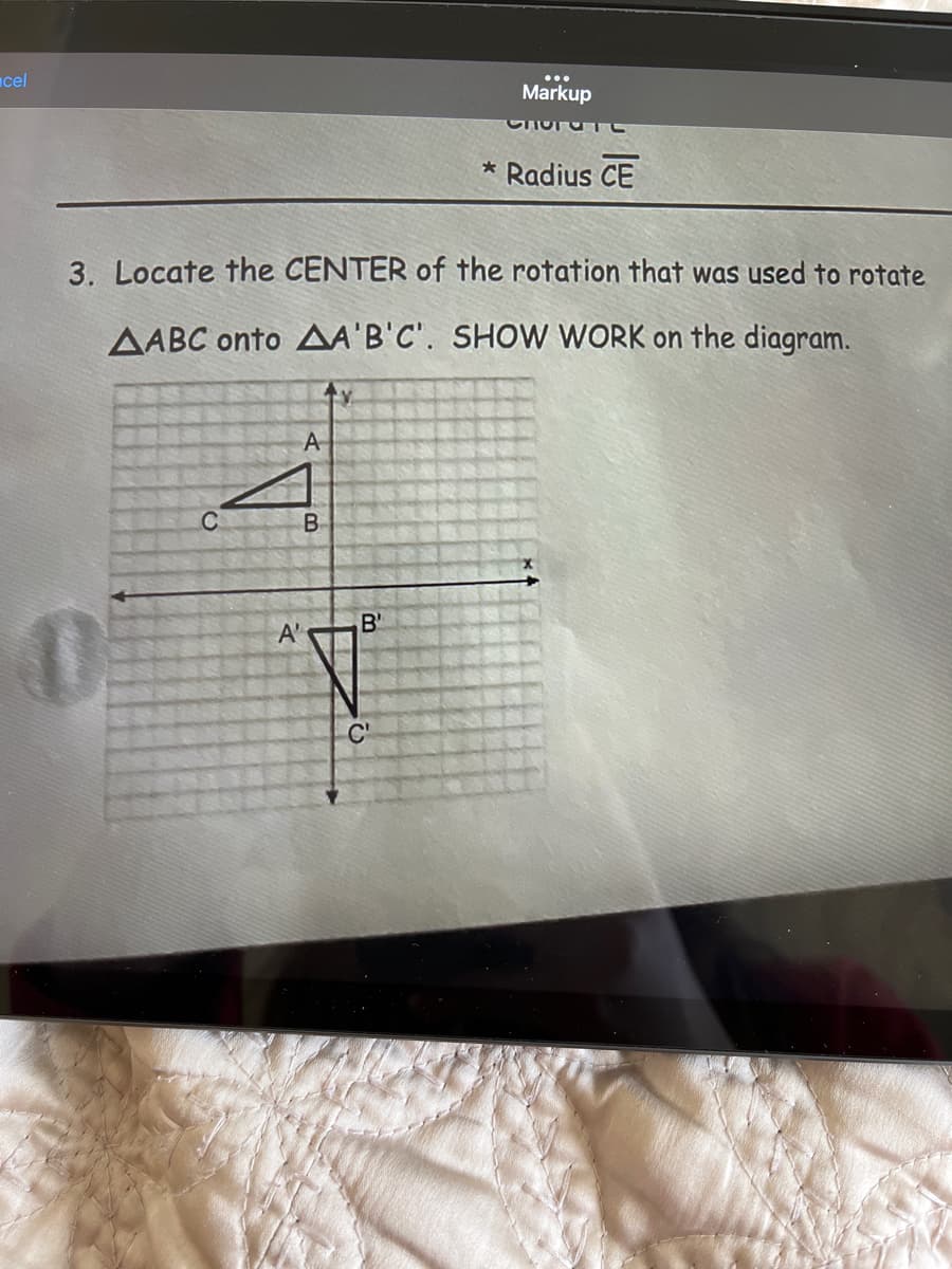 acel
Markup
Radius CE
3. Locate the CENTER of the rotation that was used to rotate
AABC onto AA'B'C'. SHOW WORK on the diagram.
ty.
A
B'
A'
C'
