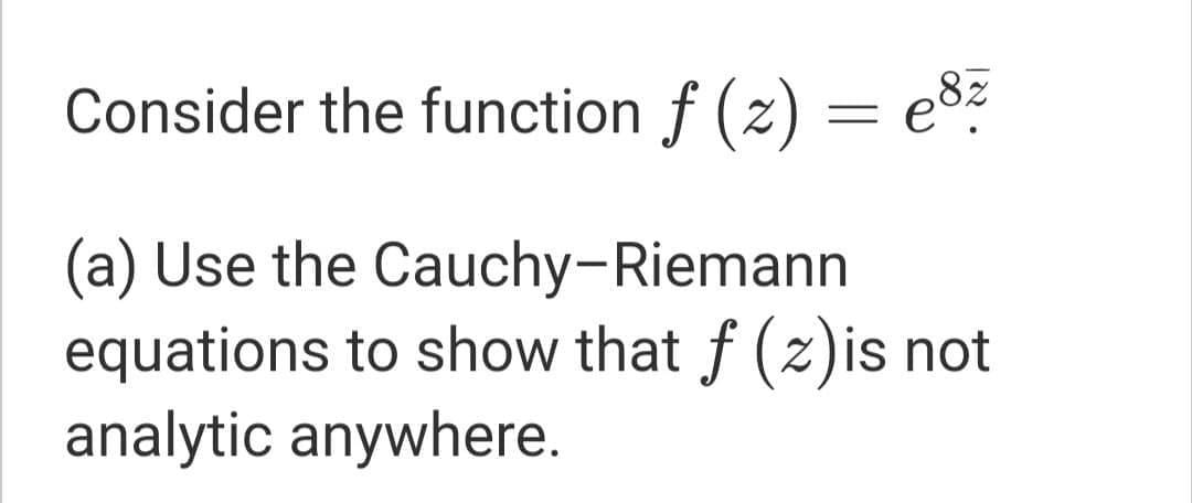 Consider the function f (z) = e8%
(a) Use the Cauchy-Riemann
equations to show that f (z)is not
analytic anywhere.
