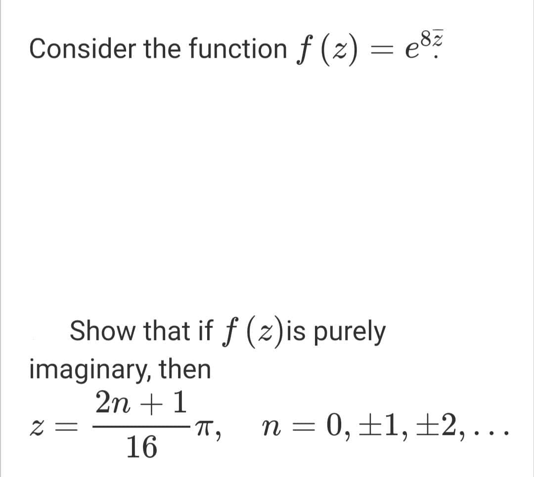 ,8z
Consider the function f (z) = e°?
Show that if f (z)is purely
imaginary, then
2n +1
= Z
16
n = 0,±1,±2, ...
