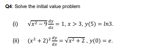 Q4: Solve the initial value problem
(i)
Vx2 – 9
= 1, x > 3, y(5) = In3.
dx
(ii) (x² + 2)² = vx? + 2 , y(0) = e.
dx
