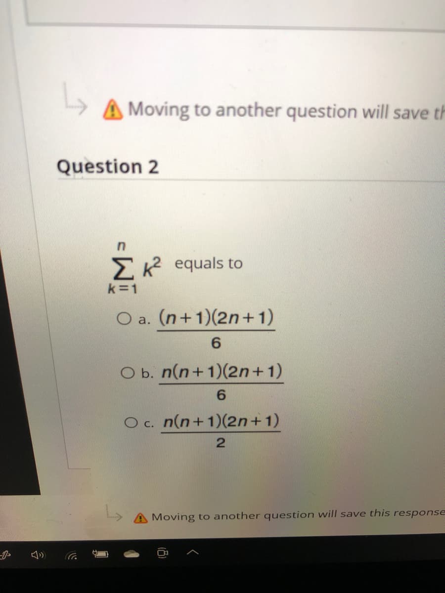 A Moving to another question will save th
Question 2
in
E K equals to
k=1
O a. (n+1)(2n+1)
6.
O b. n(n+1)(2n+1)
O c. n(n+1)(2n+1)
Moving to another question will save this response
