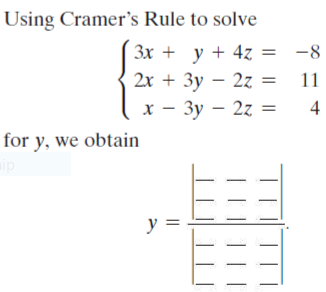 Using Cramer's Rule to solve
Зх + у + 4z 3D —8
2х + Зу — 2z %3D 11
х — Зу — 22
4
for y, we obtain
ip
y =
| ||||
||
