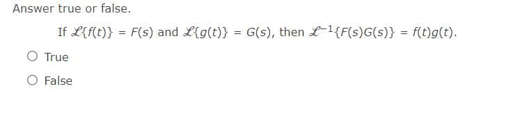 Answer true or false.
If L{f(t)} = F(s) and L{g(t)} = G(s), then L-1{F(s)G(s)} = f(t)g(t).
O True
O False