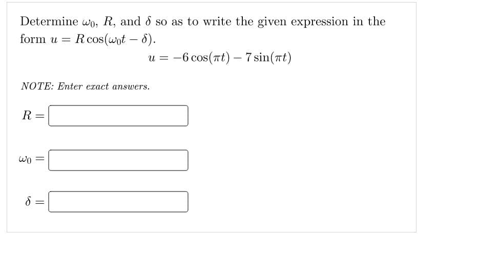 Determine wo, R, and d so as to write the given expression in the
form u = R cos(wot - 8).
NOTE: Enter exact answers.
R =
Wo
||
U=
8 =
–6 cos(Tt) — 7sin(at)