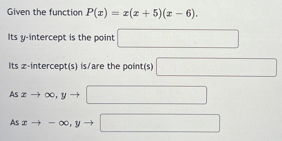 Given the function P(x) = x(x + 5)(x − 6).
Its y-intercept is the point
Its x-intercept(s) is/are the point(s)
As →∞, y →
As - x, y →