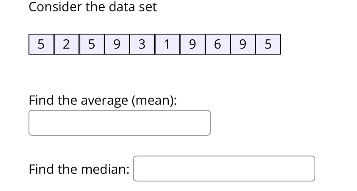 Consider the data set
5
2
9.
3
1
9.
9.
5
Find the average (mean):
Find the median:

