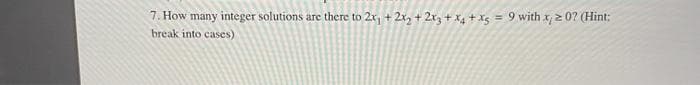 7. How many integer solutions are there to 2x, + 2x, + 2r, + x4 + xg = 9 with x, 2 0? (Hint:
break into cases)
%3!
