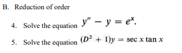 B. Reduction of order
4. Solve the equation
y" – y = e*.
5. Solve the equation (D + 1)y = sec x tan x
