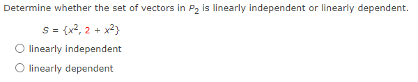 Determine whether the set of vectors in P2 is linearly independent or linearly dependent.
S = {x?, 2 + x2}
O linearly independent
O linearly dependent
