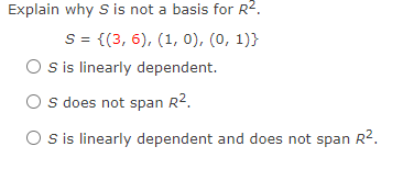 Explain why S is not a basis for R2.
S = {(3, 6), (1, 0), (0, 1)}
O sis linearly dependent.
O s does not span R2.
O is linearly dependent and does not span R².
