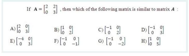 If A = , then which of the following matrix is similar to matrix A
lo
01
31
-4 01
31
G) [ ]
H) 6 )
-21
Lo 5J
