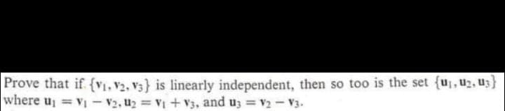 Prove that if (v. V2, v3} is linearly independent, then so too is the set {u, u2, u3}
where u, = v1 - V2, u2 = V + V3, and u; = V2 - V3.
