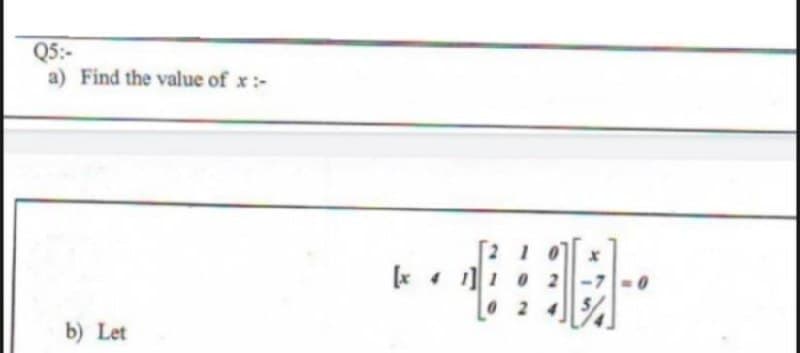 Q5:-
a) Find the value of x:-
2 1
10 2
02 4
b) Let
