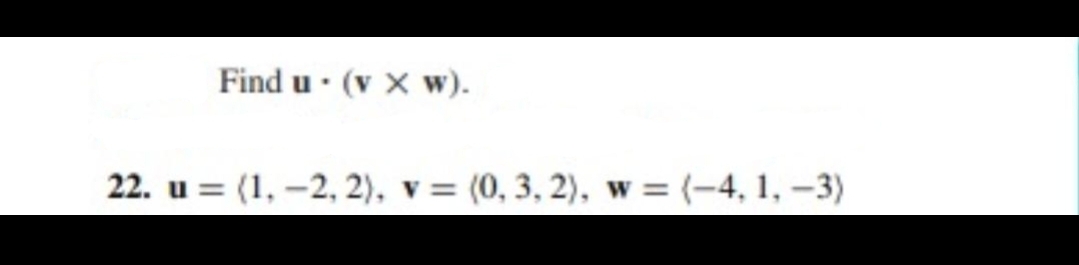 Find u · (v X w).
22. u = (1, –2, 2), v = (0, 3, 2), w = (-4, 1, -3)
