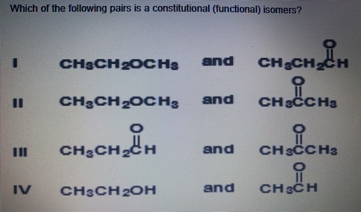 Which of the following pairs is a constitutional (functional) isomers?
CH&CH2OCHa
and
CH CH CH
CH3CH2OCH3
and
CH CCHs
CH.CHCH
CH3CH
CH&CCH3
and
IV
CH3CH2OH
and
CH3CH
