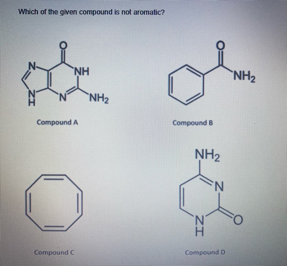 Which of the given compound is not aromatic?
N-
NH
NH2
NH2
Compound A
Compound B
NH2
O.
H.
Compound C
Compound D
