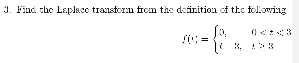 3. Find the Laplace transform from the definition of the following
Jo,
0 < t < 3
f(t)
t – 3, t> 3
