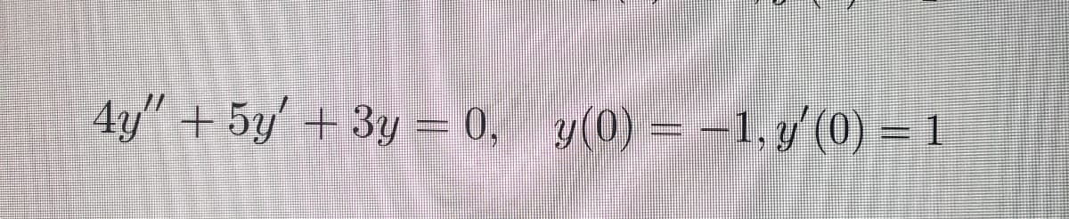 4y" + 5y'+ 3y = 0, y(0) = -1, y (0) = 1
%3D
