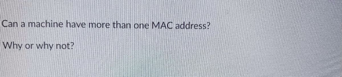 Can a machine have more than one MAC address?
Why or why not?
