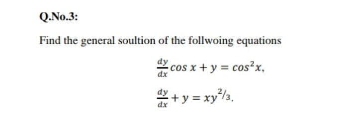 Q.No.3:
Find the general soultion of the follwoing equations
dy
cos x + y = cos?x,
dx
*+ y = xy/3.
