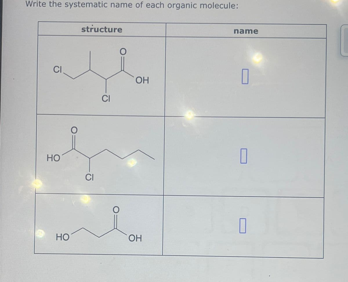 Write the systematic name of each organic molecule:
structure
CI
CI
HO
CI
OH
HO
OH
name
☐