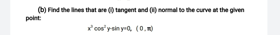(b) Find the lines that are (i) tangent and (ii) normal to the curve at the given
point:
x° cos? y-sin y=0, (0,n)
