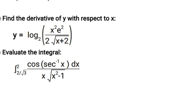 Find the derivative of y with respect to x:
,22
X'e
y = log,
(2 /x+2,
Evaluate the integral:
-1
cos (sec"x ) dx
/3
x Jx²-1
