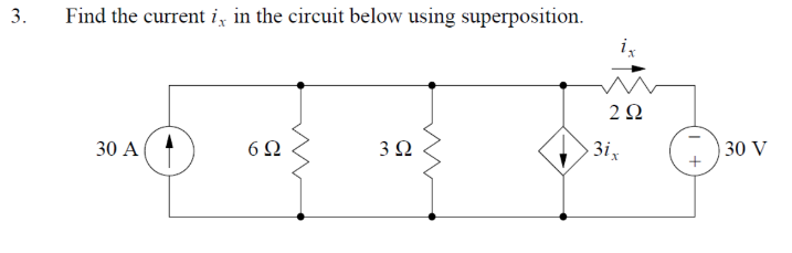 3.
Find the current i, in the circuit below using superposition.
2Ω
30 A
6Ω
3Ω
3i
30 V
