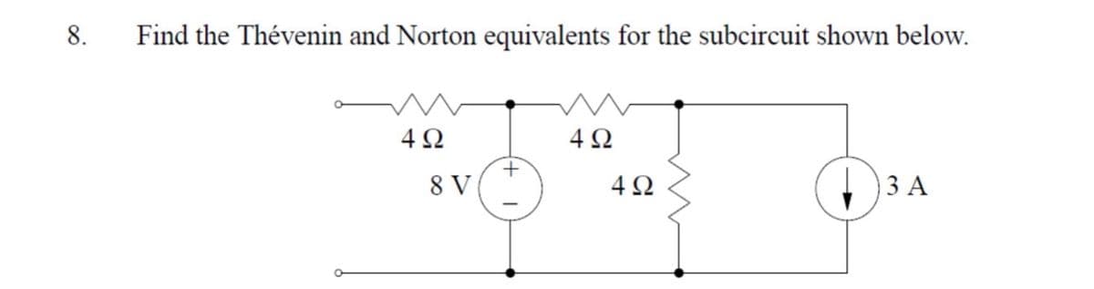 8.
Find the Thévenin and Norton equivalents for the subcircuit shown below.
4Ω
4Ω
+
8 V
4Ω
ЗА
