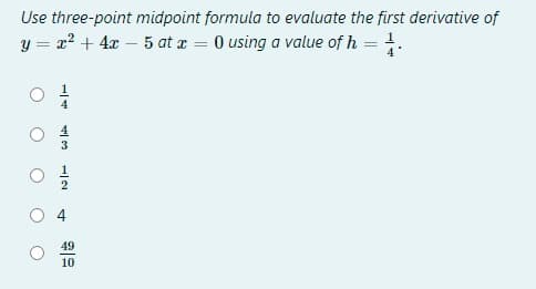 Use three-point midpoint formula to evaluate the first derivative of
y = x2 + 4x – 5 at x = 0 using a value of h = .
49
10
4,
