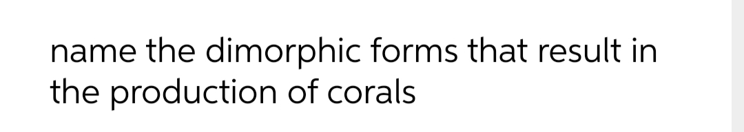name the dimorphic forms that result in
the production of corals
