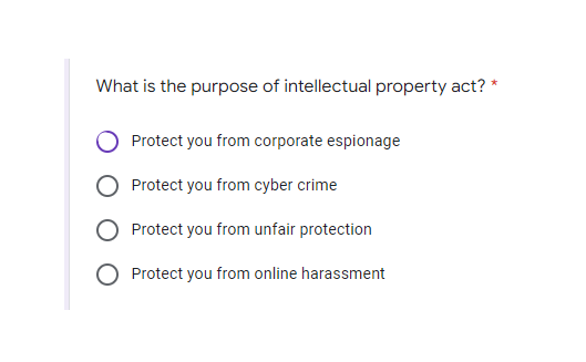 What is the purpose of intellectual property act? *
Protect you from corporate espionage
Protect you from cyber crime
Protect you from unfair protection
O Protect you from online harassment
