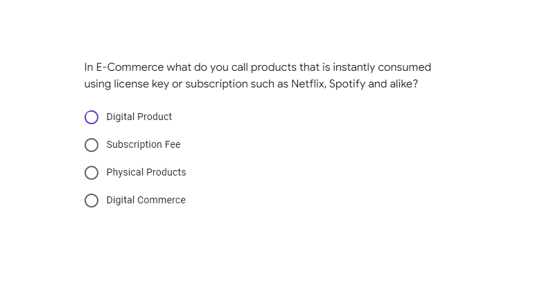 In E-Commerce what do you call products that is instantly consumed
using license key or subscription such as Netflix, Spotify and alike?
Digital Product
Subscription Fee
Physical Products
Digital Commerce
