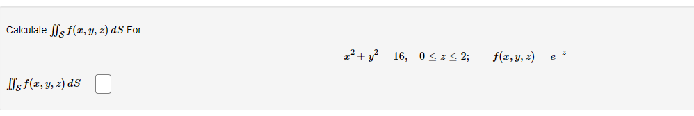 Calculate fff(x, y, z) dS For
s f(x, y, z) ds
x² + y² = 16, 0≤ z < 2;
f(x, y, z)=e*