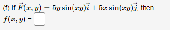 (f) If F(x, y) = 5y sin(xy)i + 5x sin(xy)j, then
f(x, y) =