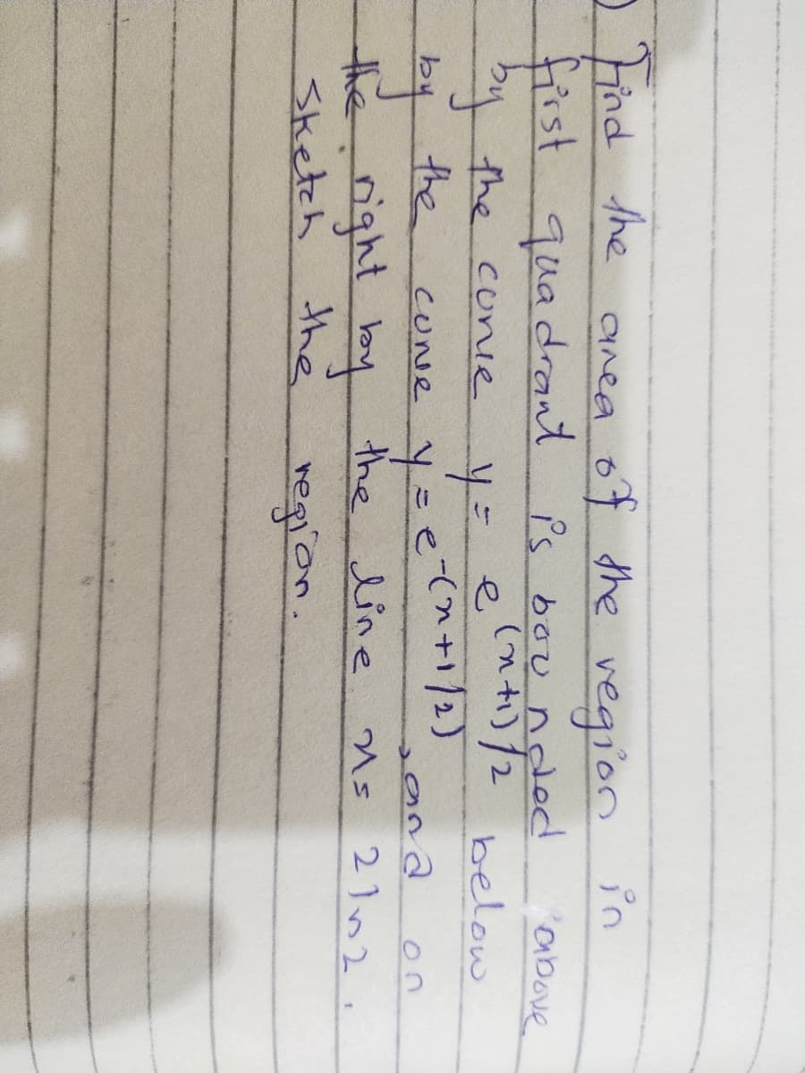 tind the anea of the n in
vegion
is bou nded
tisst quadrant
4 the conie
above
below
CUNE y=etn+/2)
the right by the line
regron.
the
by
on
21n2
Sketch
the
