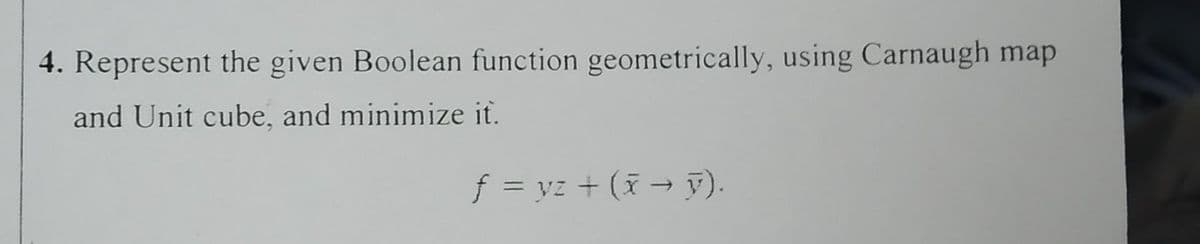 4. Represent the given Boolean function geometrically, using Carnaugh map
and Unit cube, and minimize it.
f = y² + (x → ÿ).