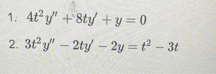 1: 4t²y" +8ty + y = 0
2. 3t² y" - 2ty - 2y = t² - 3t