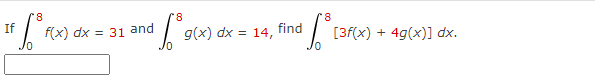 If
f(x) dx
= 31 and
g(x) dx = 14,
find
[3f(x) + 4g(x)] dx.
