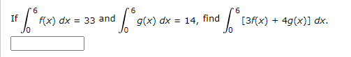 6
If
f(x) dx = 33 and
g(x) dx = 14, find
[3f(x) + 4g(x)] dx.
