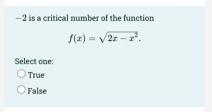 -2 is a critical number of the function
f(x) = /2x – a
Select one:
True
False
