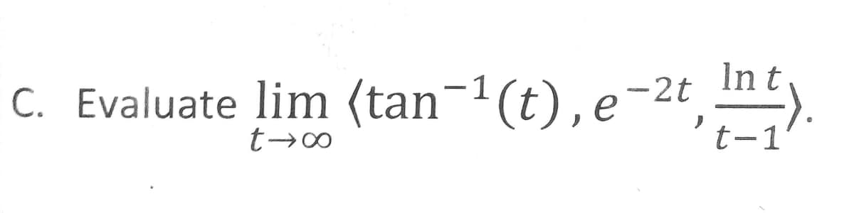 -2t
C. Evaluate lim (tan¯¹(t), e¯
t →∞0
In t
't-1