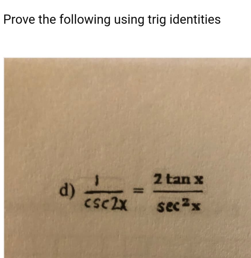 Prove the following using trig identities
2 tan x
d)
csc2X
sec2x
