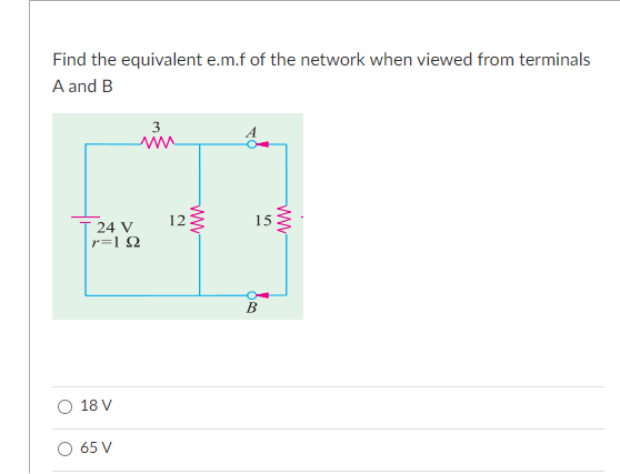 Find the equivalent e.m.f of the network when viewed from terminals
A and B
3
12
15
T 24 V
r=12
B
18 V
O 65 V
ww
ww
