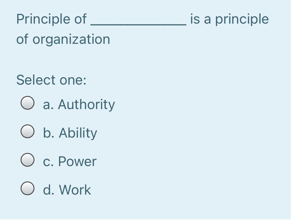 is a principle
Principle of
of organization
Select one:
O a. Authority
O b. Ability
O c. Power
O d. Work
