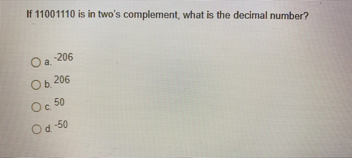 If 11001110 is in two's complement, what is the decimal number?
O a.
-206
Ob.
Oc.
Od 50
