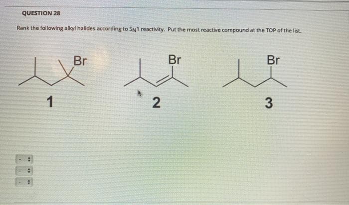 QUESTION 28
Rank the following alkyl halides according to SN1 reactivity. Put the most reactive cormpound at the TOP of the list.
Br
Br
Br
1
3.
