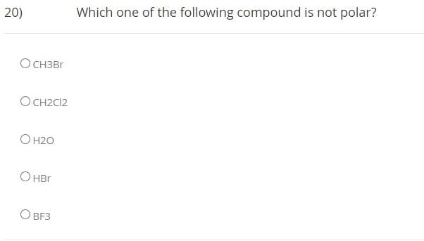20)
Which one of the following compound is not polar?
O CH3BR
O CH2C12
Он2о
O HBr
O BF3

