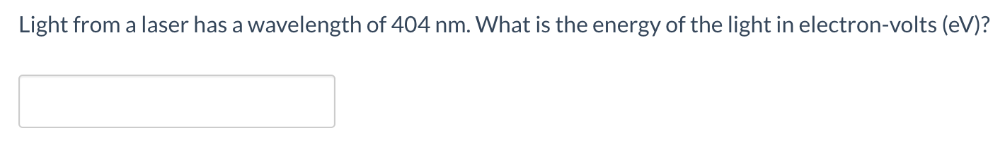 Light from a laser has a wavelength of 404 nm. What is the energy of the light in electron-volts (eV)?
