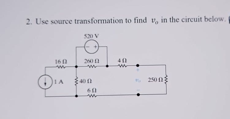 2. Use source transformation to find v, in the circuit below.
520 V
16 Ω
1Α
260 Ω
40Ω
6Ω
4 Ω
www
Τα
250 ΩΣ
